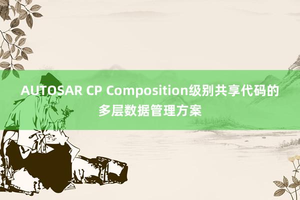 AUTOSAR CP Composition级别共享代码的多层数据管理方案