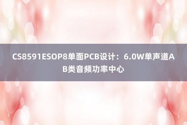 CS8591ESOP8单面PCB设计：6.0W单声道AB类音频功率中心